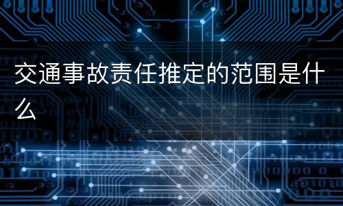 交通事故责任推定的范围是什么