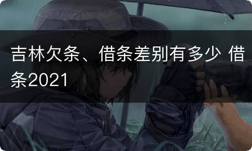 吉林欠条、借条差别有多少 借条2021
