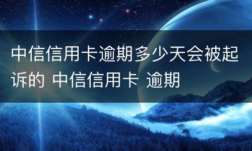 中信信用卡逾期多少天会被起诉的 中信信用卡 逾期