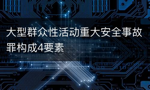 大型群众性活动重大安全事故罪构成4要素