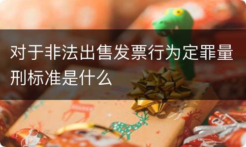 对于非法出售发票行为定罪量刑标准是什么