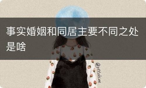 事实婚姻和同居主要不同之处是啥