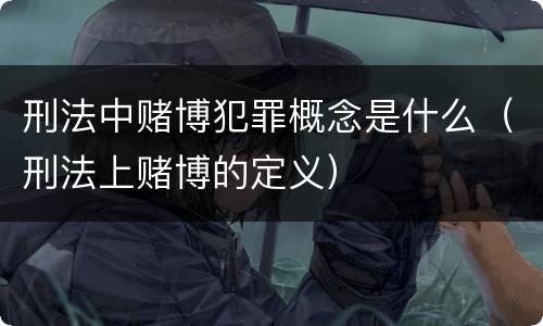 刑法中赌博犯罪概念是什么（刑法上赌博的定义）