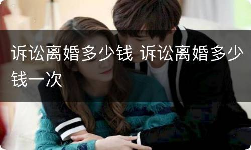 诉讼离婚多少钱 诉讼离婚多少钱一次