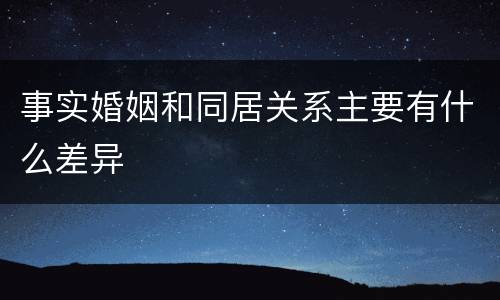 事实婚姻和同居关系主要有什么差异