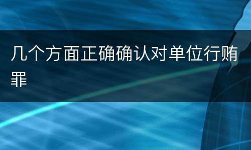 几个方面正确确认对单位行贿罪