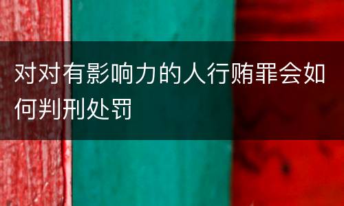 对对有影响力的人行贿罪会如何判刑处罚