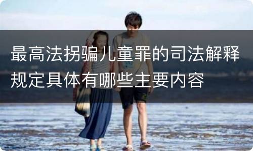 最高法拐骗儿童罪的司法解释规定具体有哪些主要内容