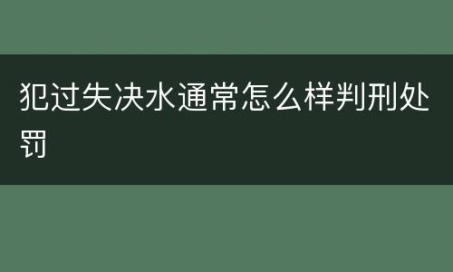 犯过失决水通常怎么样判刑处罚