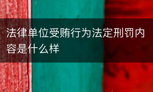 法律单位受贿行为法定刑罚内容是什么样