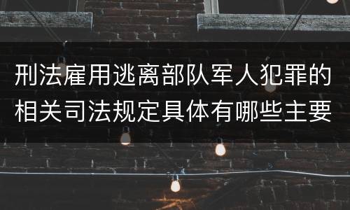 刑法雇用逃离部队军人犯罪的相关司法规定具体有哪些主要内容