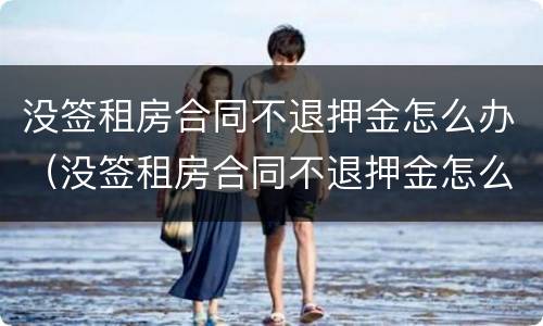 没签租房合同不退押金怎么办（没签租房合同不退押金怎么办理）