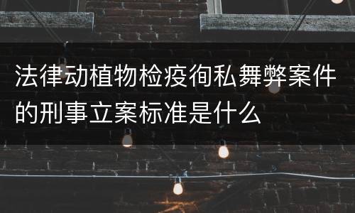 法律动植物检疫徇私舞弊案件的刑事立案标准是什么