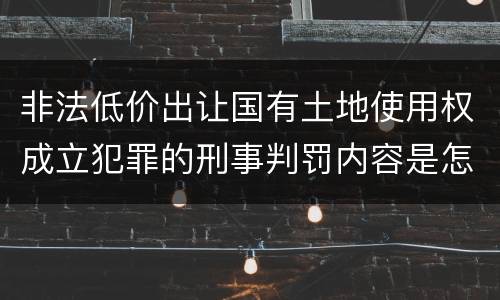 非法低价出让国有土地使用权成立犯罪的刑事判罚内容是怎样的