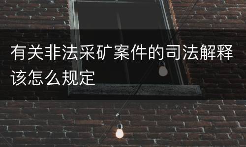 有关非法采矿案件的司法解释该怎么规定