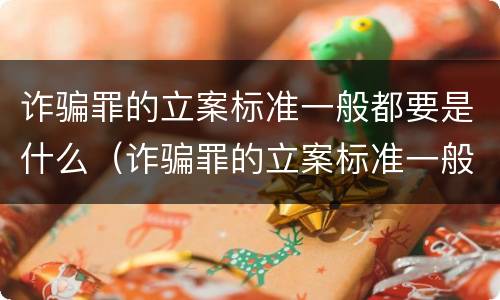 诈骗罪的立案标准一般都要是什么（诈骗罪的立案标准一般都要是什么案件）