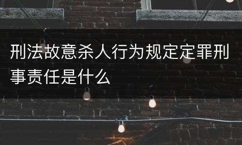 刑法故意杀人行为规定定罪刑事责任是什么