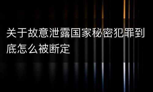 关于故意泄露国家秘密犯罪到底怎么被断定