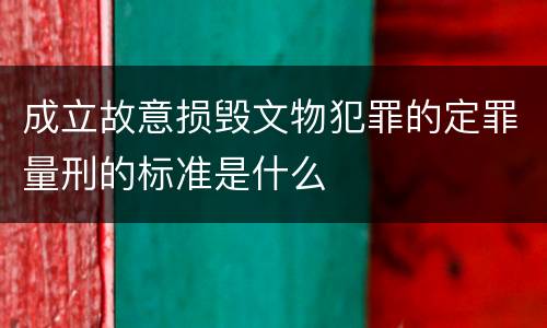 成立故意损毁文物犯罪的定罪量刑的标准是什么