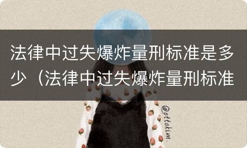 法律中过失爆炸量刑标准是多少（法律中过失爆炸量刑标准是多少条）