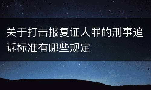 关于打击报复证人罪的刑事追诉标准有哪些规定