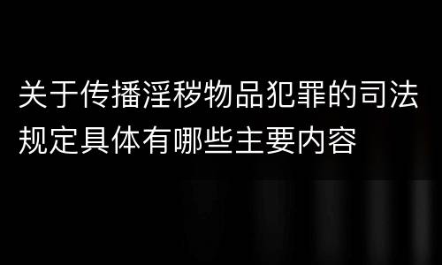 关于传播淫秽物品犯罪的司法规定具体有哪些主要内容
