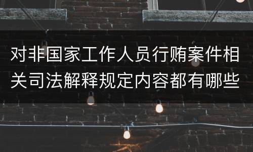 对非国家工作人员行贿案件相关司法解释规定内容都有哪些