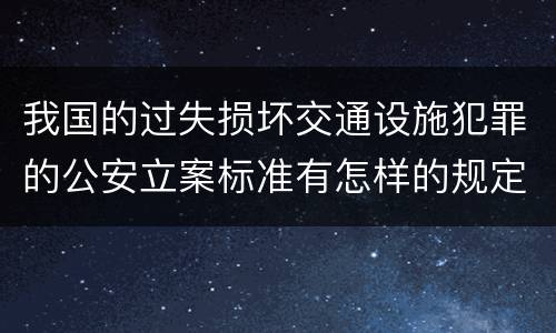 我国的过失损坏交通设施犯罪的公安立案标准有怎样的规定