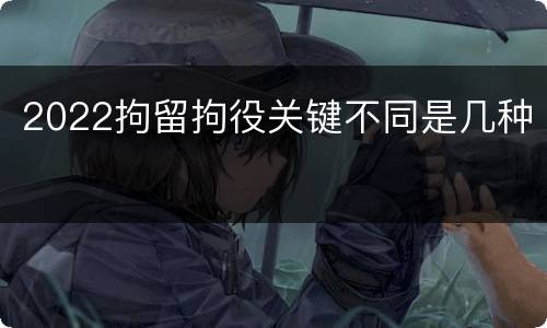 2022拘留拘役关键不同是几种