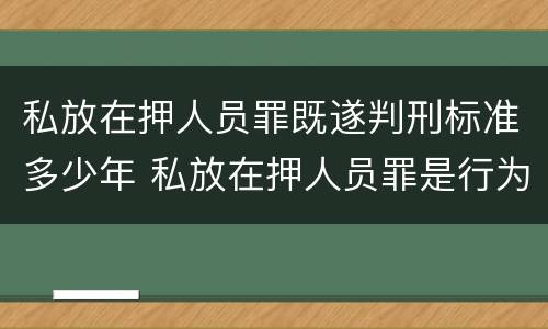 私放在押人员罪既遂判刑标准多少年 私放在押人员罪是行为犯吗