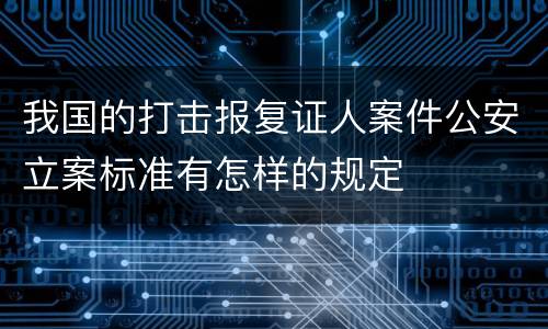 我国的打击报复证人案件公安立案标准有怎样的规定