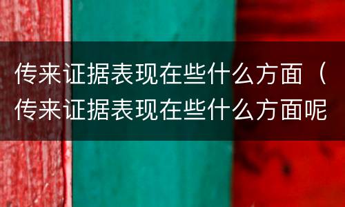 传来证据表现在些什么方面（传来证据表现在些什么方面呢）