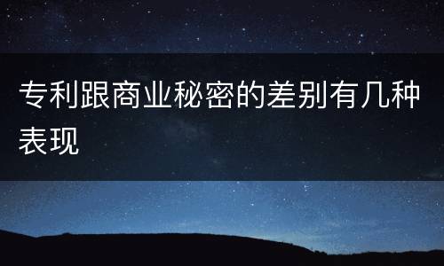 专利跟商业秘密的差别有几种表现