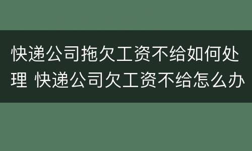 快递公司拖欠工资不给如何处理 快递公司欠工资不给怎么办