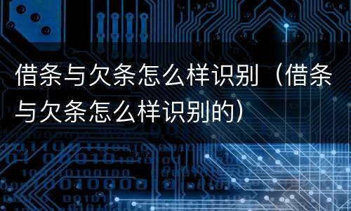 借条与欠条怎么样识别（借条与欠条怎么样识别的）