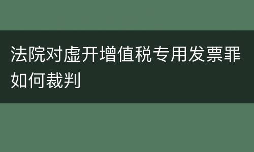 法院对虚开增值税专用发票罪如何裁判