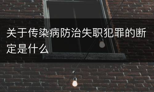 关于传染病防治失职犯罪的断定是什么
