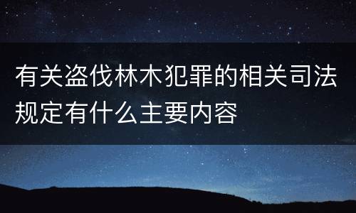有关盗伐林木犯罪的相关司法规定有什么主要内容