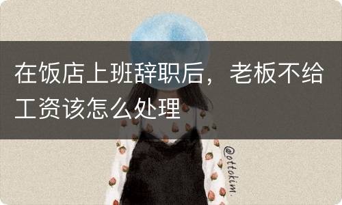 在饭店上班辞职后，老板不给工资该怎么处理