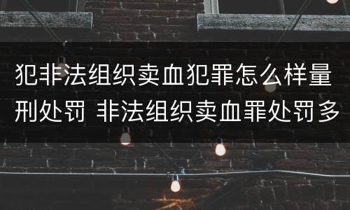 犯非法组织卖血犯罪怎么样量刑处罚 非法组织卖血罪处罚多少钱