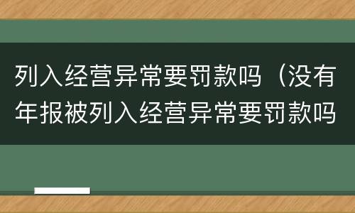 列入经营异常要罚款吗（没有年报被列入经营异常要罚款吗）