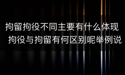 拘留拘役不同主要有什么体现 拘役与拘留有何区别呢举例说明