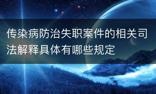 传染病防治失职案件的相关司法解释具体有哪些规定