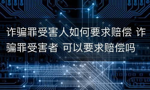 诈骗罪受害人如何要求赔偿 诈骗罪受害者 可以要求赔偿吗