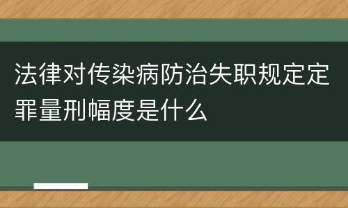 法律对传染病防治失职规定定罪量刑幅度是什么