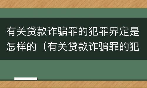 有关贷款诈骗罪的犯罪界定是怎样的（有关贷款诈骗罪的犯罪界定是怎样的呢）