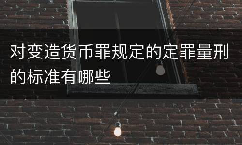 对变造货币罪规定的定罪量刑的标准有哪些