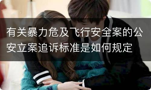有关暴力危及飞行安全案的公安立案追诉标准是如何规定