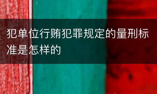 犯单位行贿犯罪规定的量刑标准是怎样的