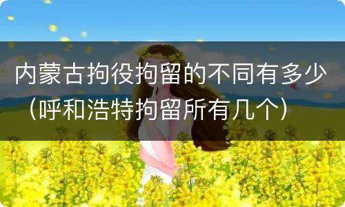 内蒙古拘役拘留的不同有多少（呼和浩特拘留所有几个）